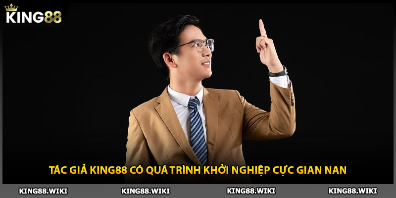 Tác giả King88 có quá trình khởi nghiệp cực gian nan